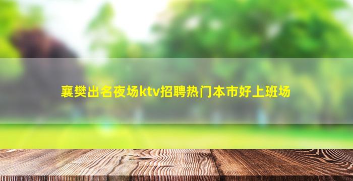 襄樊出名夜场ktv招聘热门本市好上班场